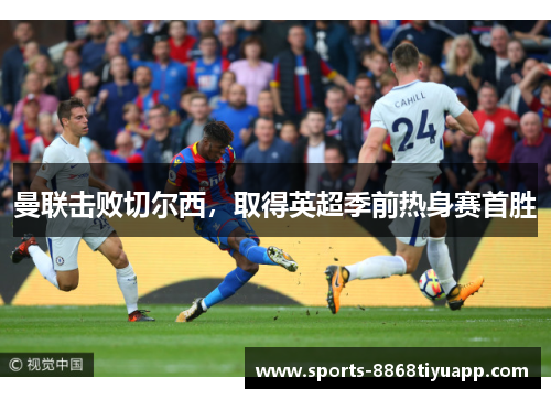 曼联击败切尔西，取得英超季前热身赛首胜