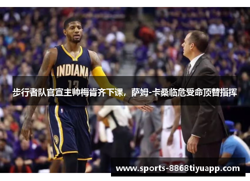 步行者队官宣主帅梅肯齐下课，萨姆-卡桑临危受命顶替指挥