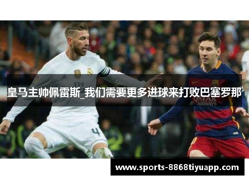 皇马主帅佩雷斯_我们需要更多进球来打败巴塞罗那