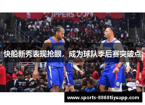 快船新秀表现抢眼，成为球队季后赛突破点