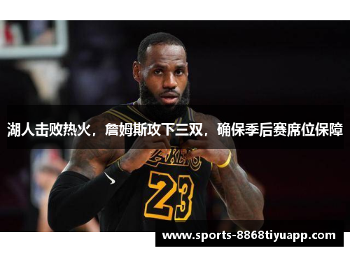 湖人击败热火，詹姆斯攻下三双，确保季后赛席位保障