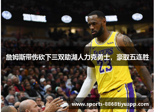 詹姆斯带伤砍下三双助湖人力克勇士，豪取五连胜