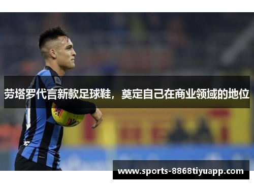 劳塔罗代言新款足球鞋，奠定自己在商业领域的地位
