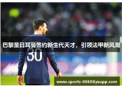 巴黎圣日耳曼签约新生代天才，引领法甲新风潮