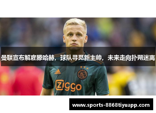 曼联宣布解雇滕哈赫，球队寻觅新主帅，未来走向扑朔迷离