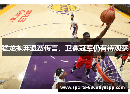 猛龙抛弃退赛传言，卫冕冠军仍有待观察