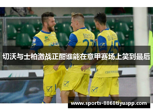 切沃与士柏激战正酣谁能在意甲赛场上笑到最后