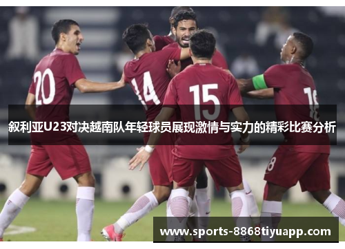 叙利亚U23对决越南队年轻球员展现激情与实力的精彩比赛分析