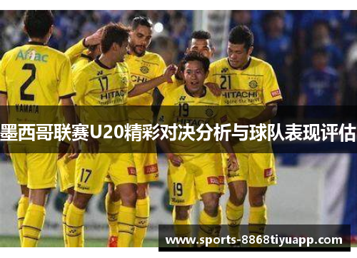 墨西哥联赛U20精彩对决分析与球队表现评估