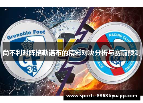 尚不利对阵格勒诺布的精彩对决分析与赛前预测