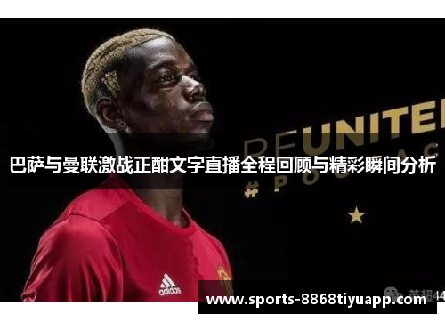 巴萨与曼联激战正酣文字直播全程回顾与精彩瞬间分析