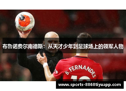 布鲁诺费尔南德斯：从天才少年到足球场上的领军人物