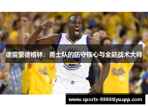 德雷蒙德格林：勇士队的防守核心与全能战术大师