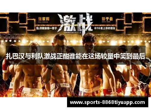 扎巴汉与利队激战正酣谁能在这场较量中笑到最后