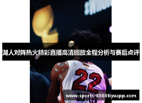 湖人对阵热火精彩直播高清回放全程分析与赛后点评