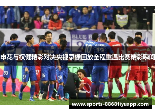 申花与权健精彩对决央视录像回放全程重温比赛精彩瞬间